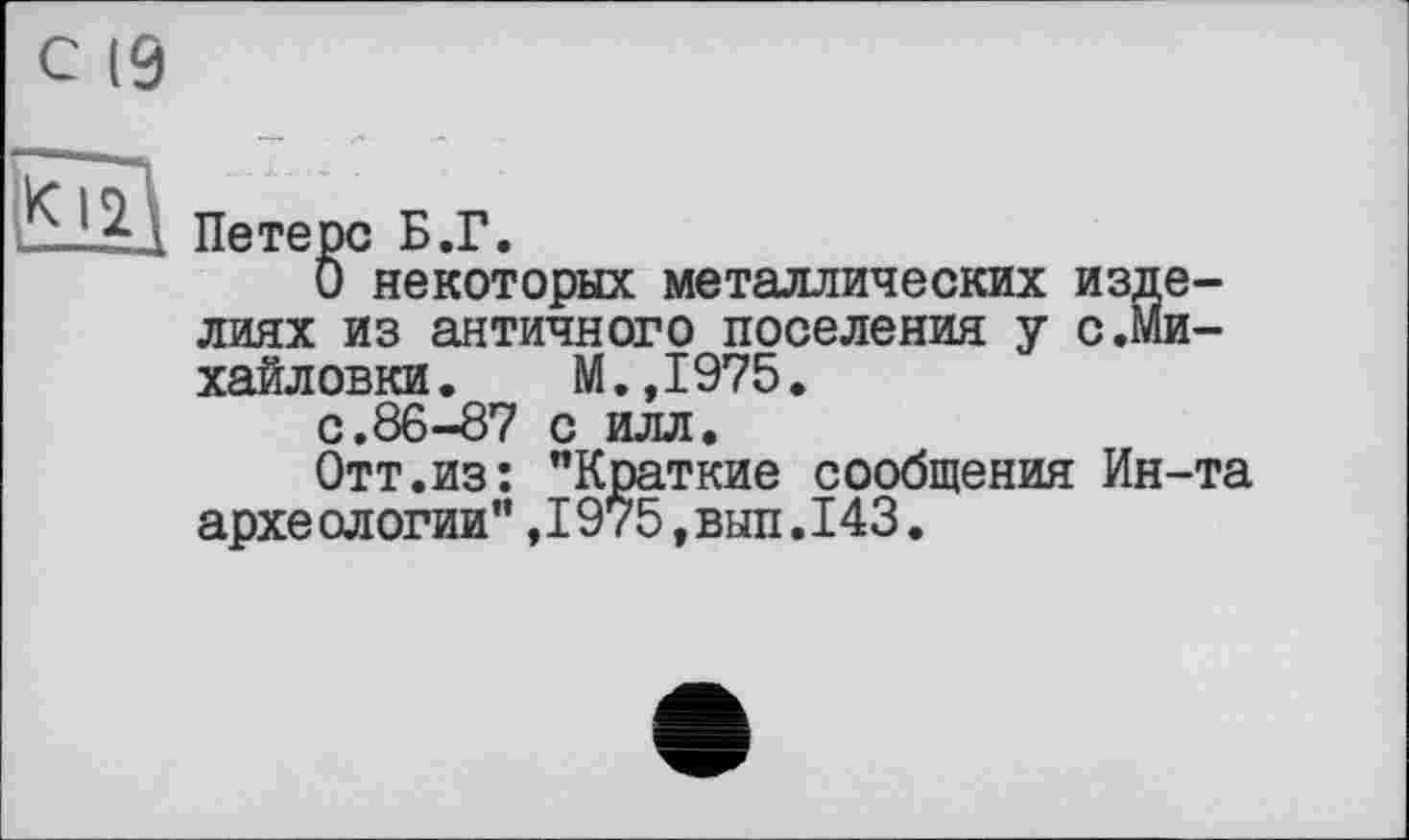 ﻿с (9
Петерс Б.Г.
О некоторых металлических изделиях из античного поселения у с.Михайловки . М.,1975.
с.86-87 с илл.
Отт.из: "Краткие сообщения Ин-та архе ологии",1975,вып.143.